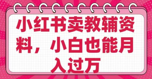 小红书卖教辅资料，0 成本，纯利润，售后成本极低，小白也能月入过W|小鸡网赚博客