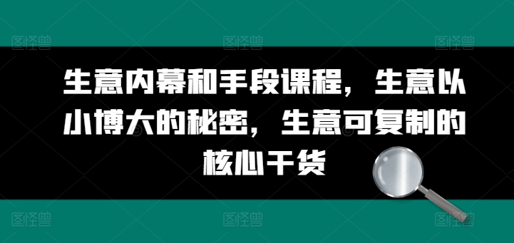 生意内幕和手段课程，生意以小博大的秘密，生意可复制的核心干货|小鸡网赚博客