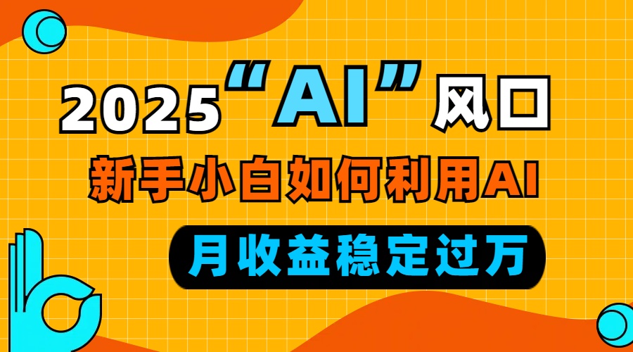 （13821期）2025“ AI ”风口，新手小白如何利用ai，每月收益稳定过万|小鸡网赚博客