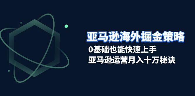 （13644期）亚马逊海外掘金策略，0基础也能快速上手，亚马逊运营月入十万秘诀|小鸡网赚博客