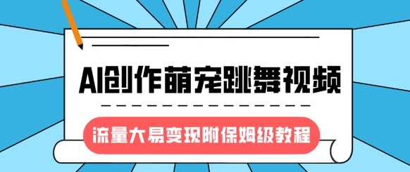 最新风口项目，AI创作萌宠跳舞视频，流量大易变现，附保姆级教程|小鸡网赚博客