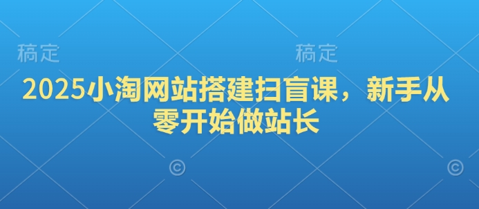 2025小淘网站搭建扫盲课，新手从零开始做站长|小鸡网赚博客